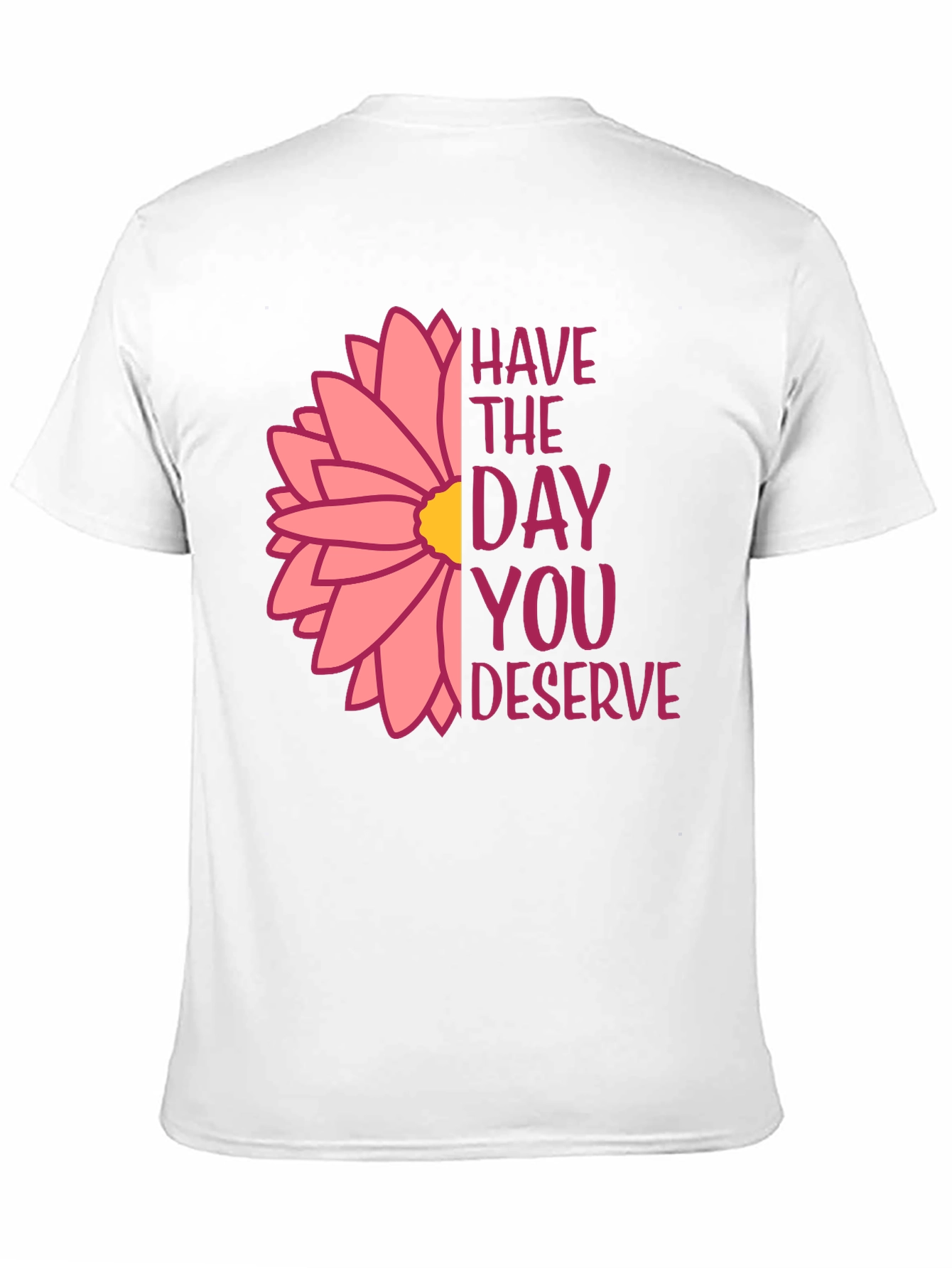 Have The Day You Deserve Flower T-Shirt
