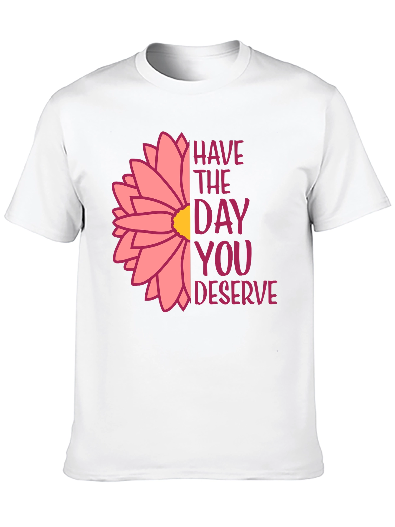 Have The Day You Deserve Flower T-Shirt