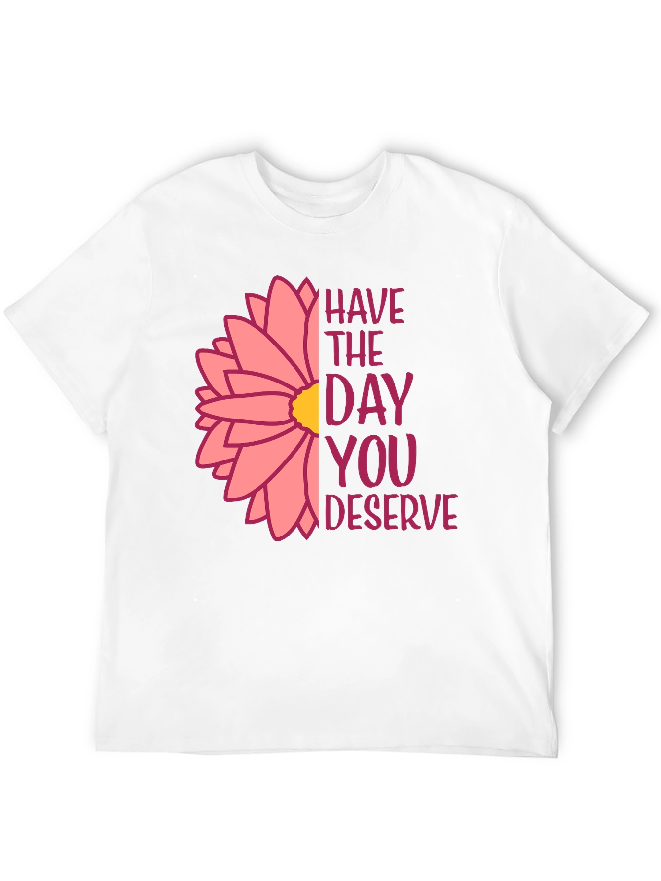 Have The Day You Deserve Flower T-Shirt