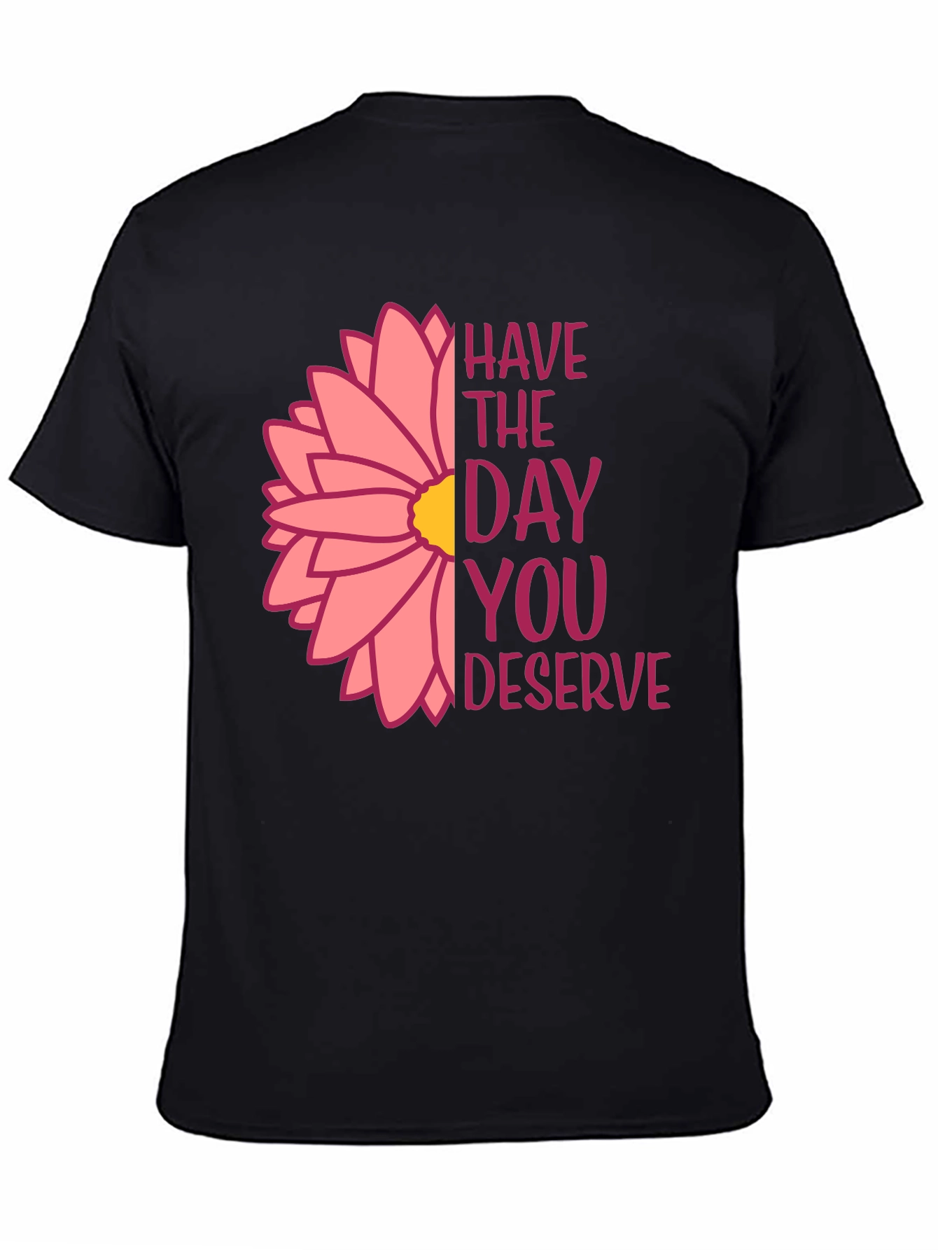 Have The Day You Deserve Flower T-Shirt