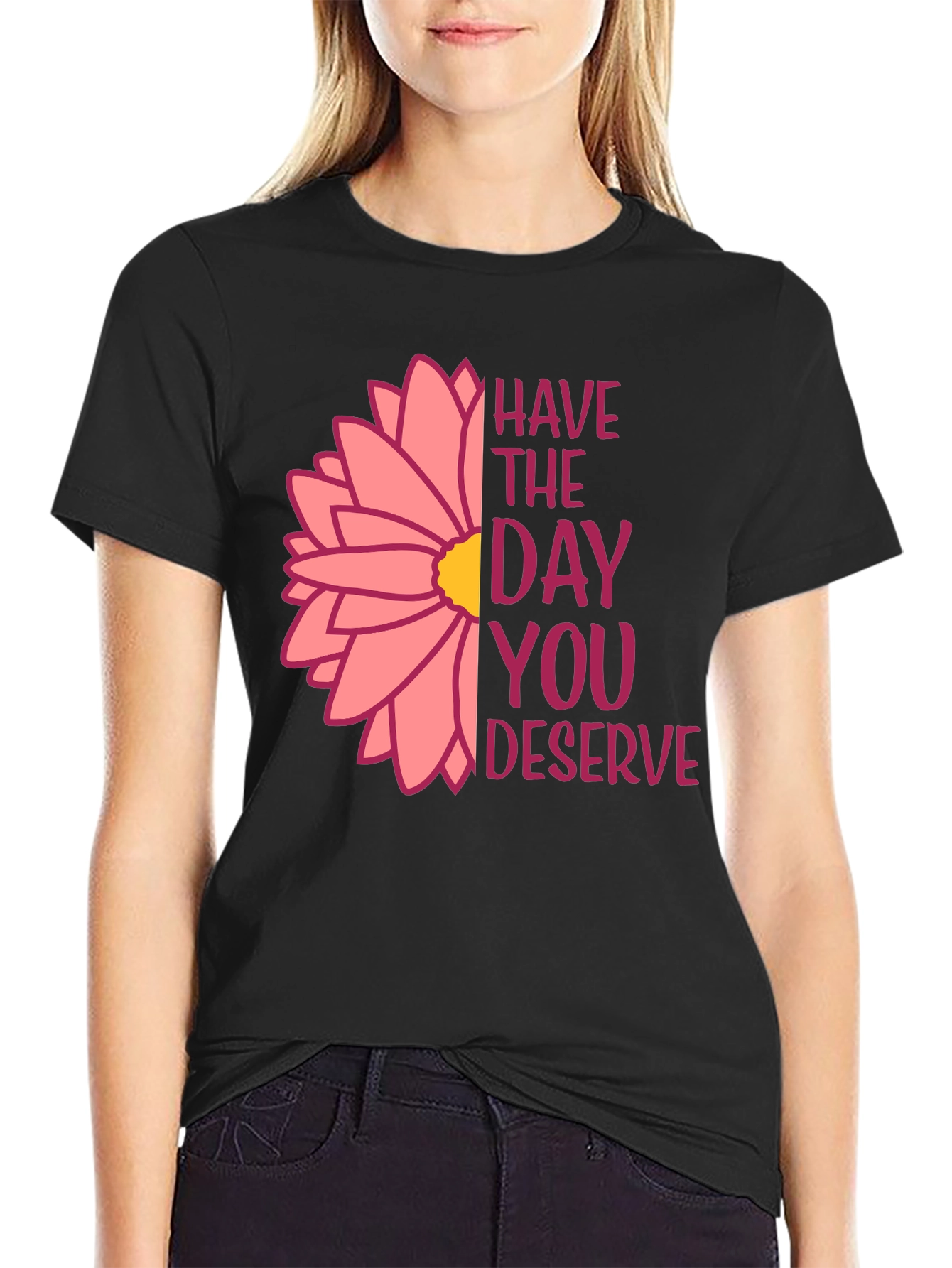 Have The Day You Deserve Flower T-Shirt
