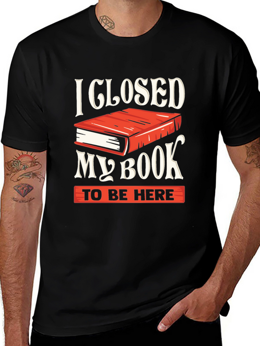 Book Lover T-Shirt - I Closed My Book To Be Here