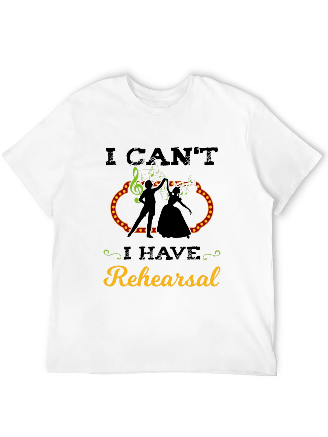I Cant I Have Rehearsal T-Shirt