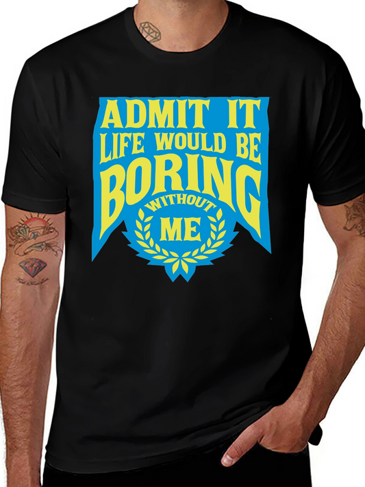Funny Graphic Tee - Admit It Life Would Be Boring Without Me