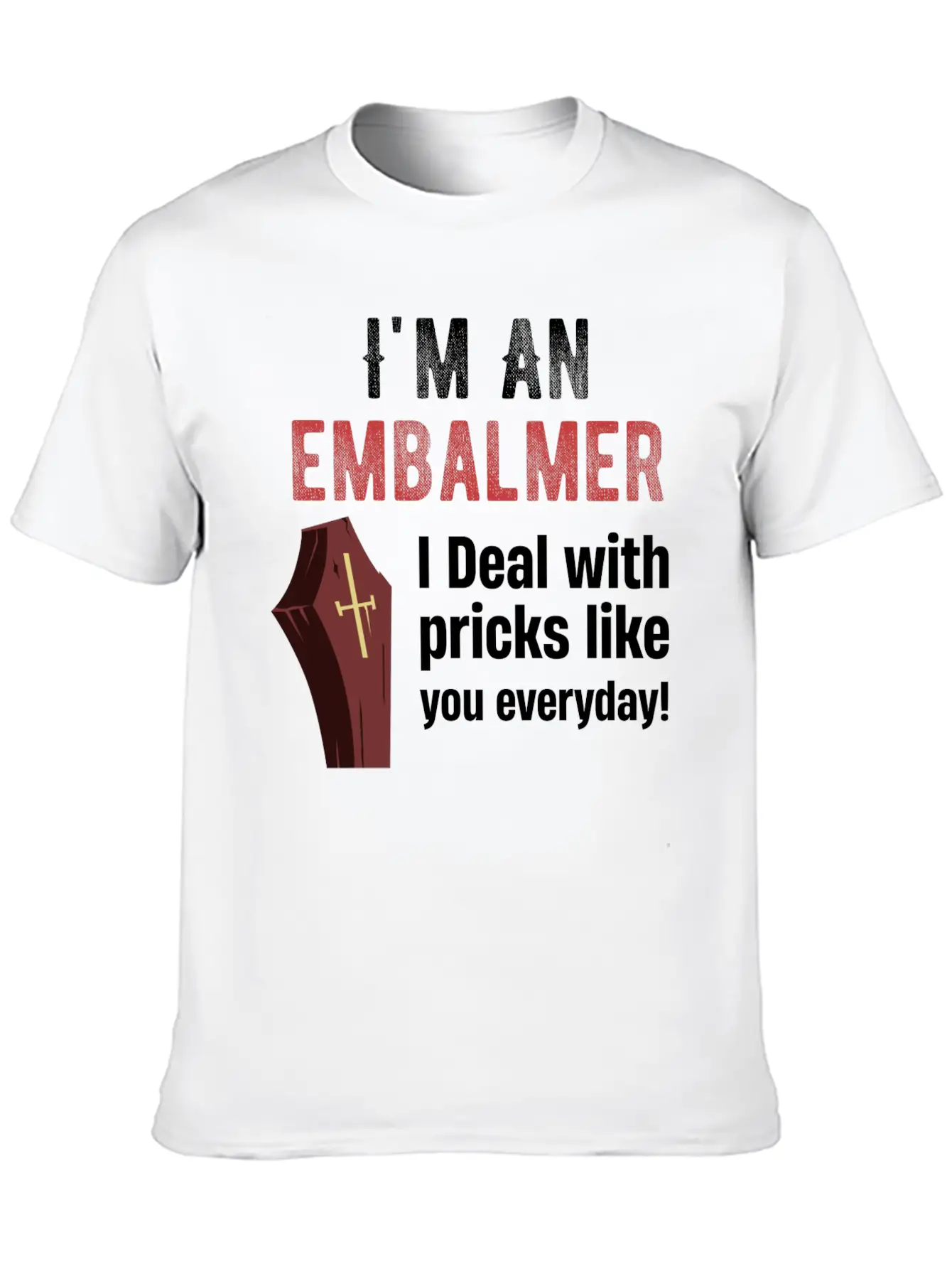 I'm An Embalmer I Deal With Pricks Like You Every Unisex Casual T-Shirt – Clean Design For Daily Comfort