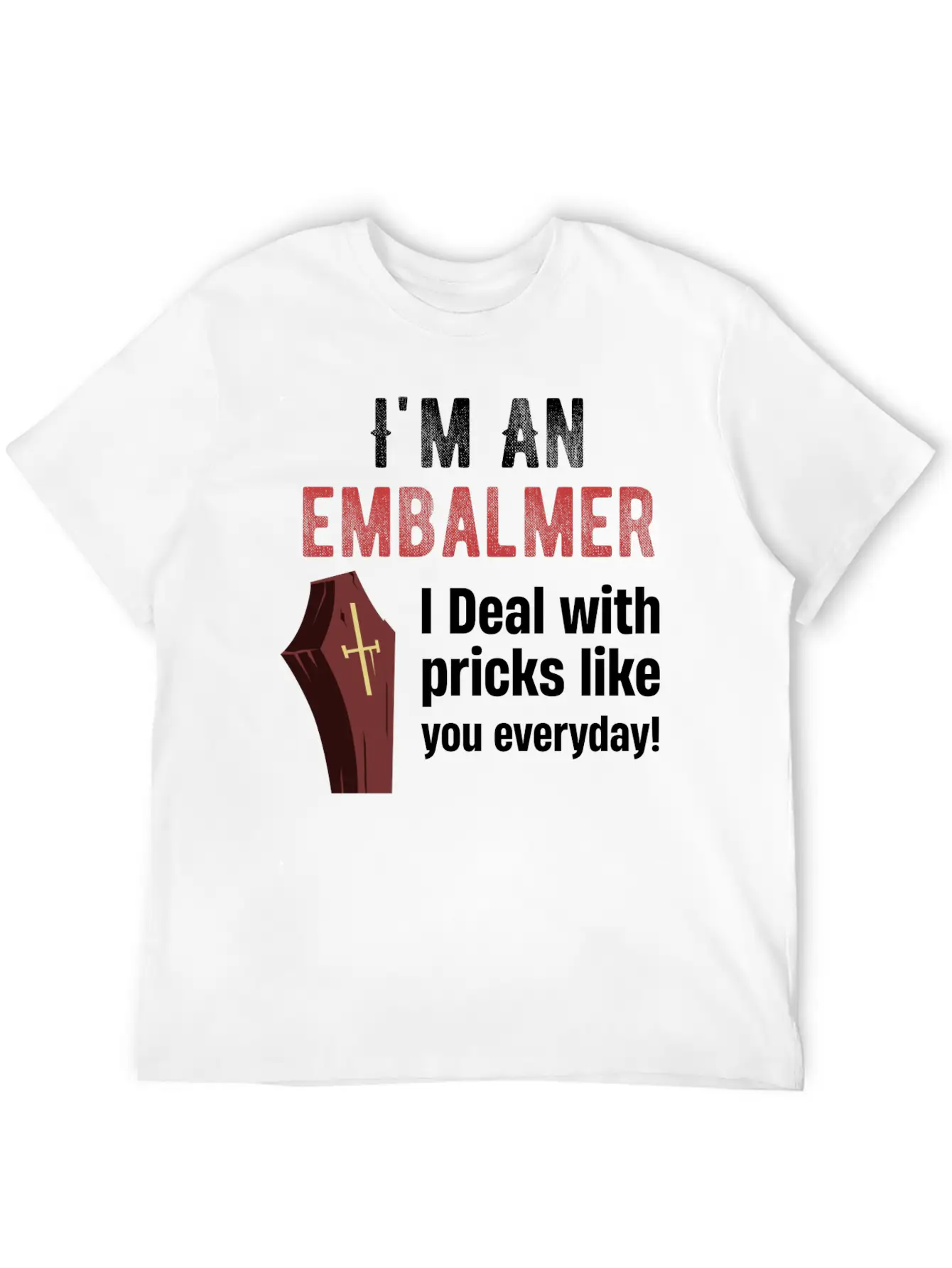 I'm An Embalmer I Deal With Pricks Like You Every Unisex Casual T-Shirt – Clean Design For Daily Comfort
