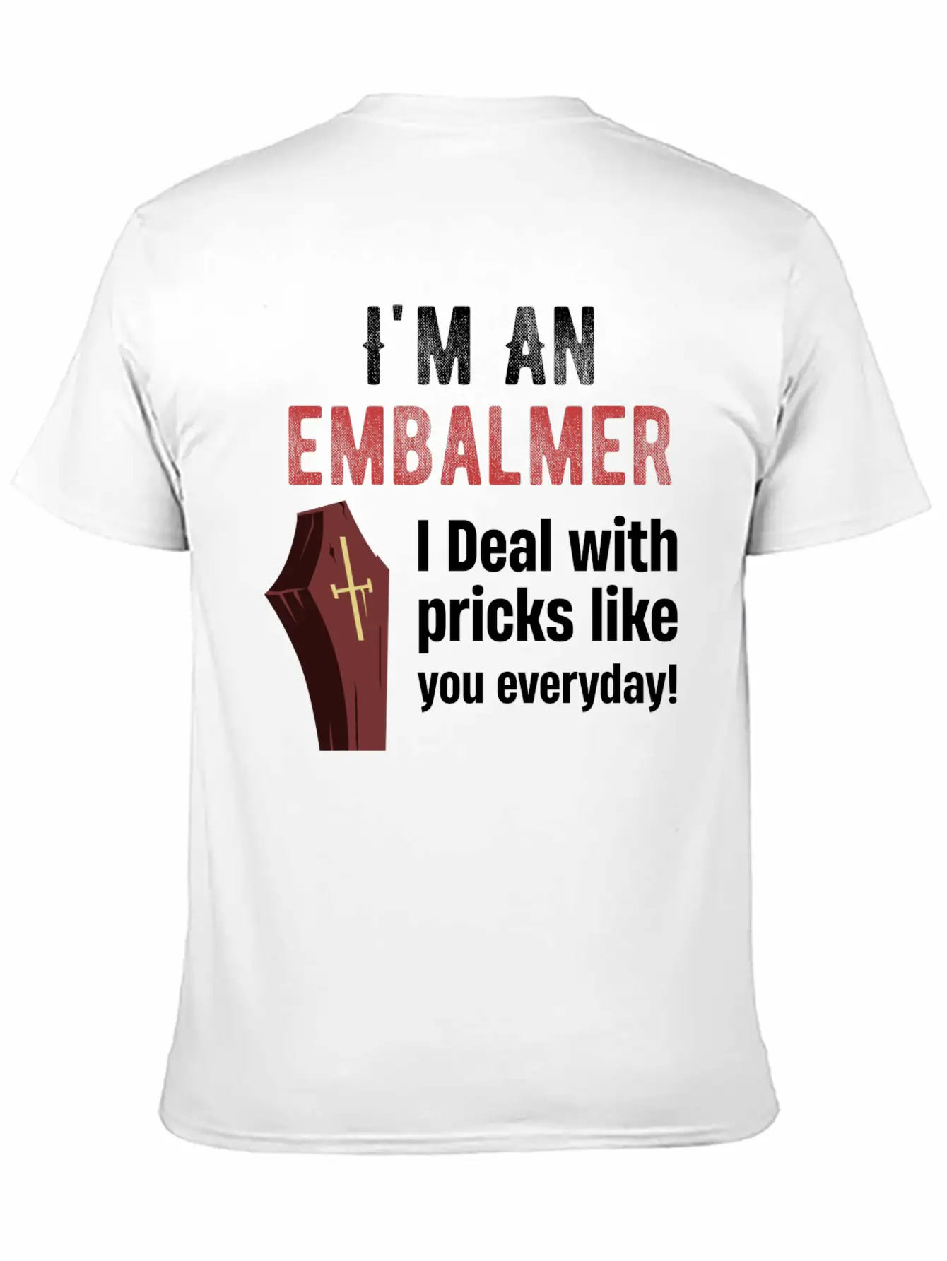 I'm An Embalmer I Deal With Pricks Like You Every Unisex Casual T-Shirt – Clean Design For Daily Comfort