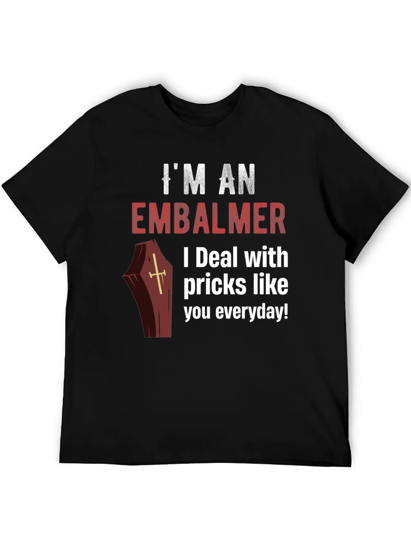 I'm An Embalmer I Deal With Pricks Like You Every Unisex Casual T-Shirt – Clean Design For Daily Comfort