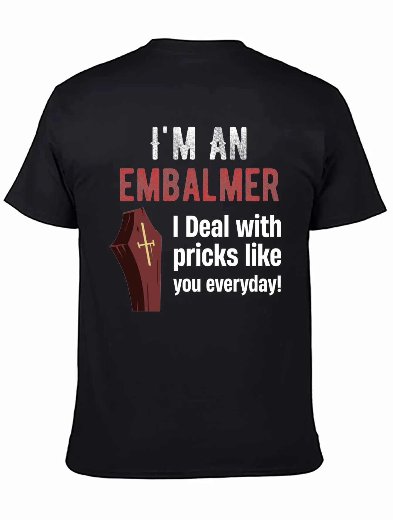 I'm An Embalmer I Deal With Pricks Like You Every Unisex Casual T-Shirt – Clean Design For Daily Comfort