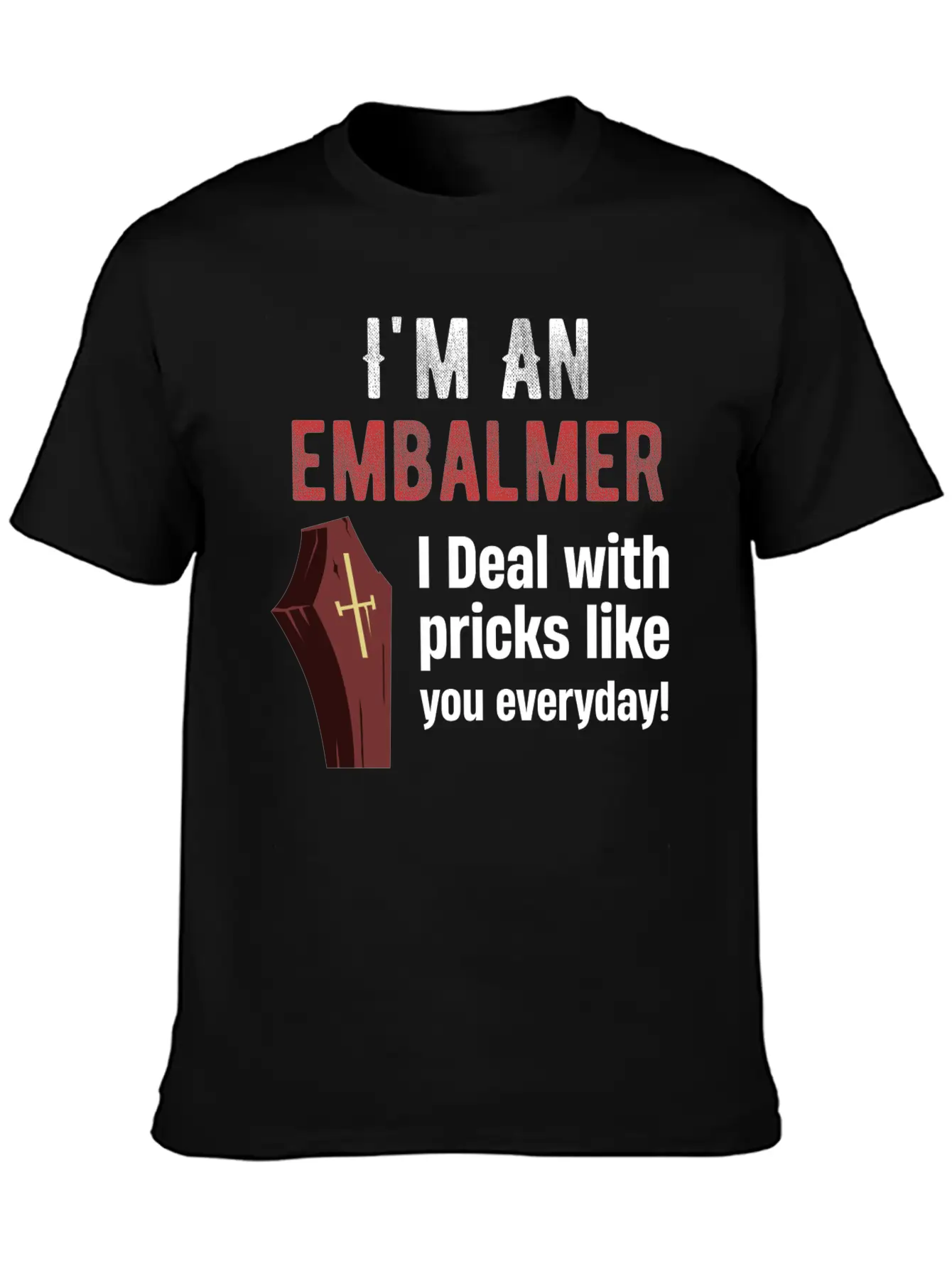I'm An Embalmer I Deal With Pricks Like You Every Unisex Casual T-Shirt – Clean Design For Daily Comfort