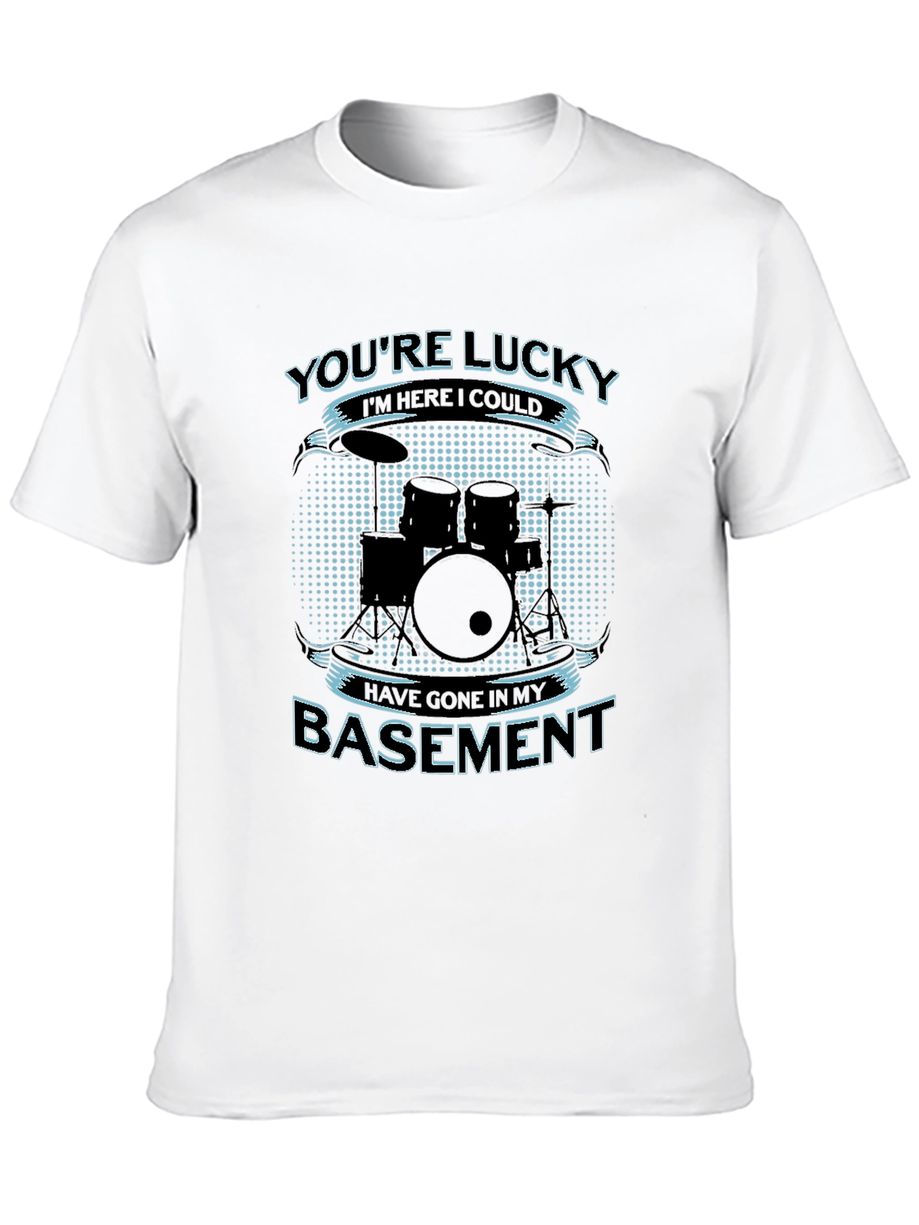Drummer Humor T-Shirt - Youre Lucky Im Here!