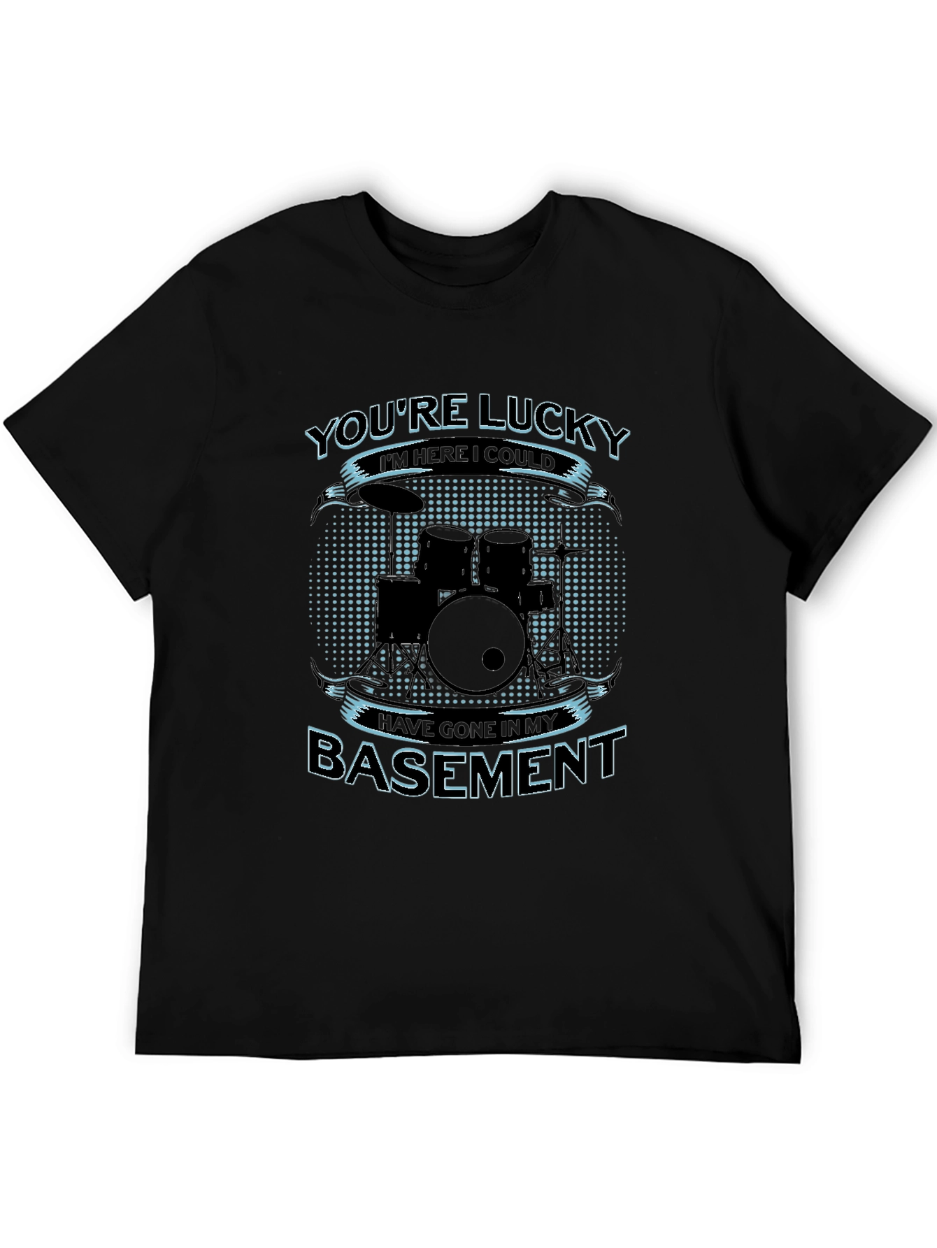 Drummer Humor T-Shirt - Youre Lucky Im Here!