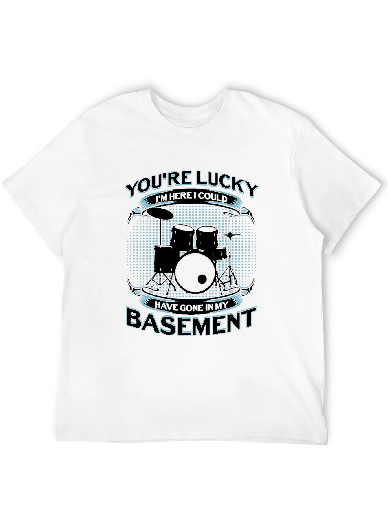Drummer Humor T-Shirt - Youre Lucky Im Here!