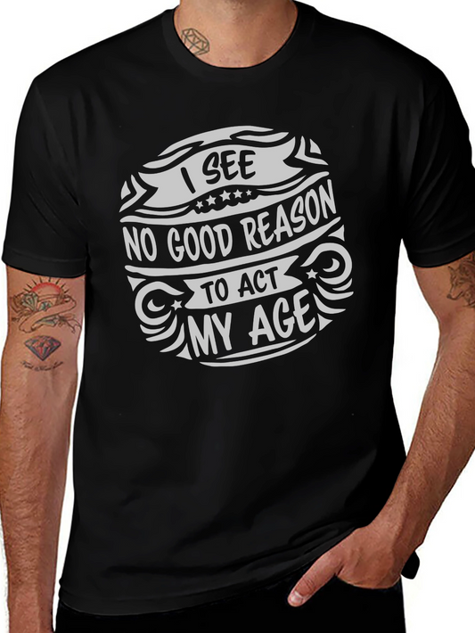 I See No Good Reason To Act My Age Graphic Tee