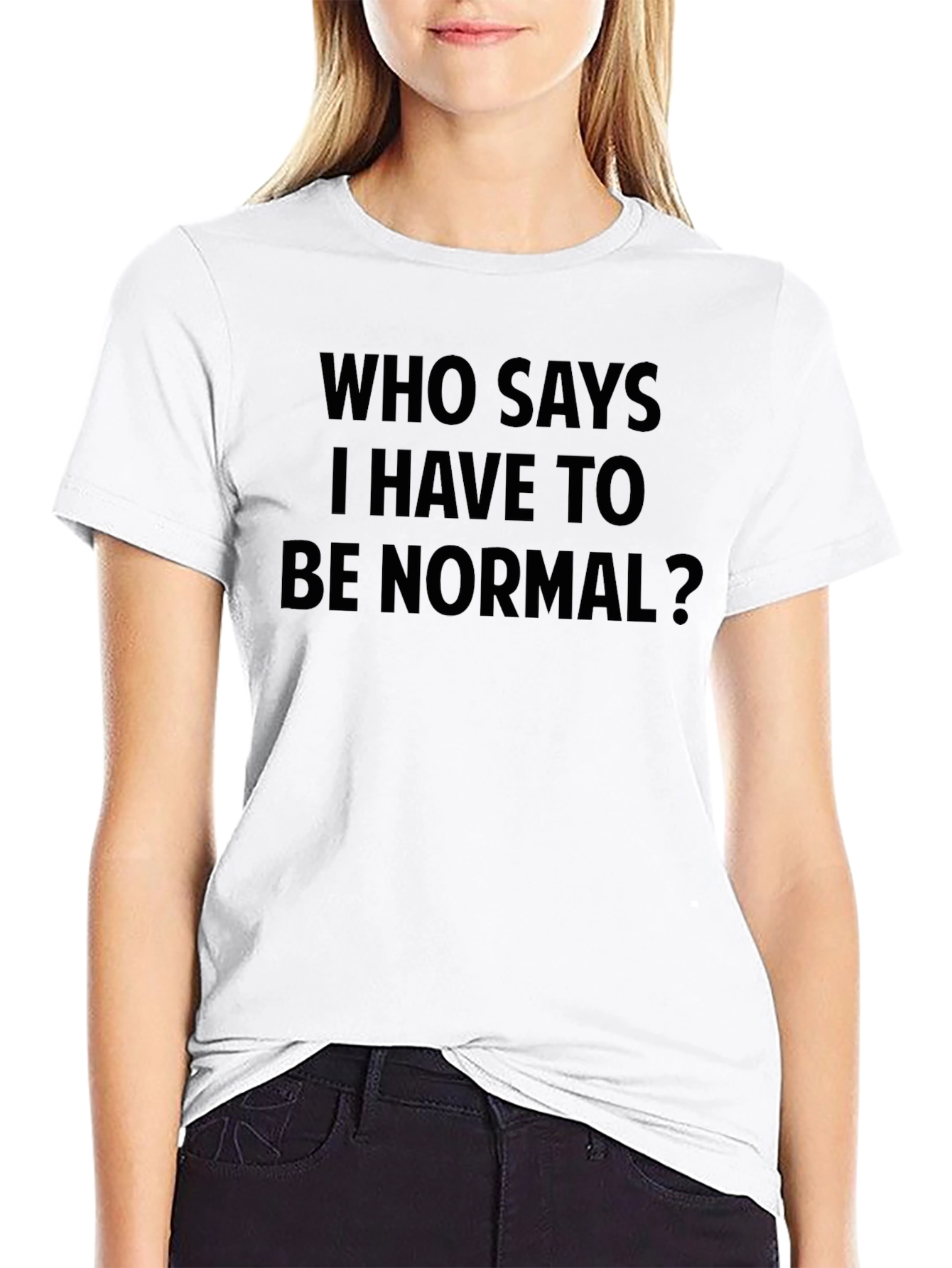 Who Says I Have To Be Normal? T-Shirt