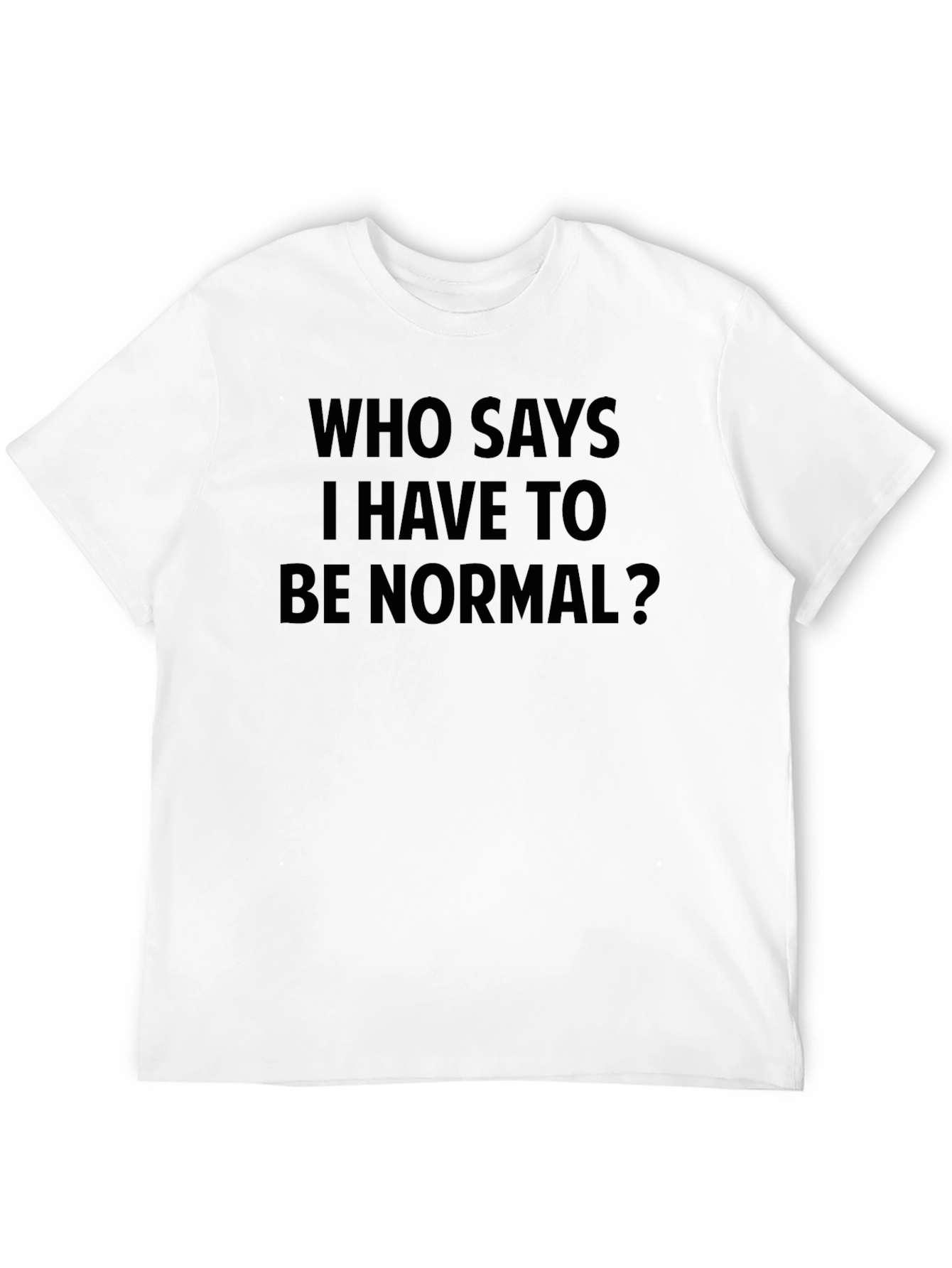 Who Says I Have To Be Normal? T-Shirt