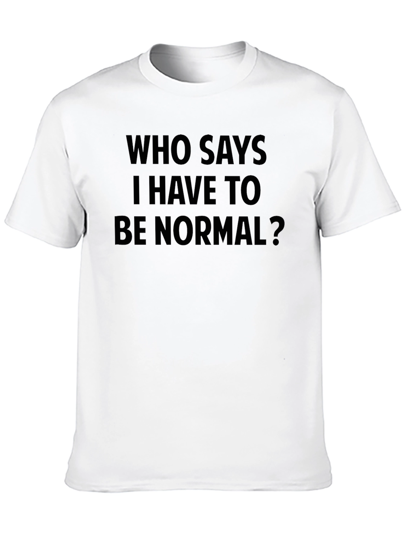 Who Says I Have To Be Normal? T-Shirt