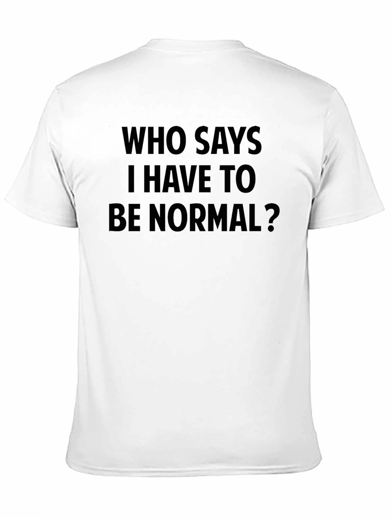 Who Says I Have To Be Normal? T-Shirt