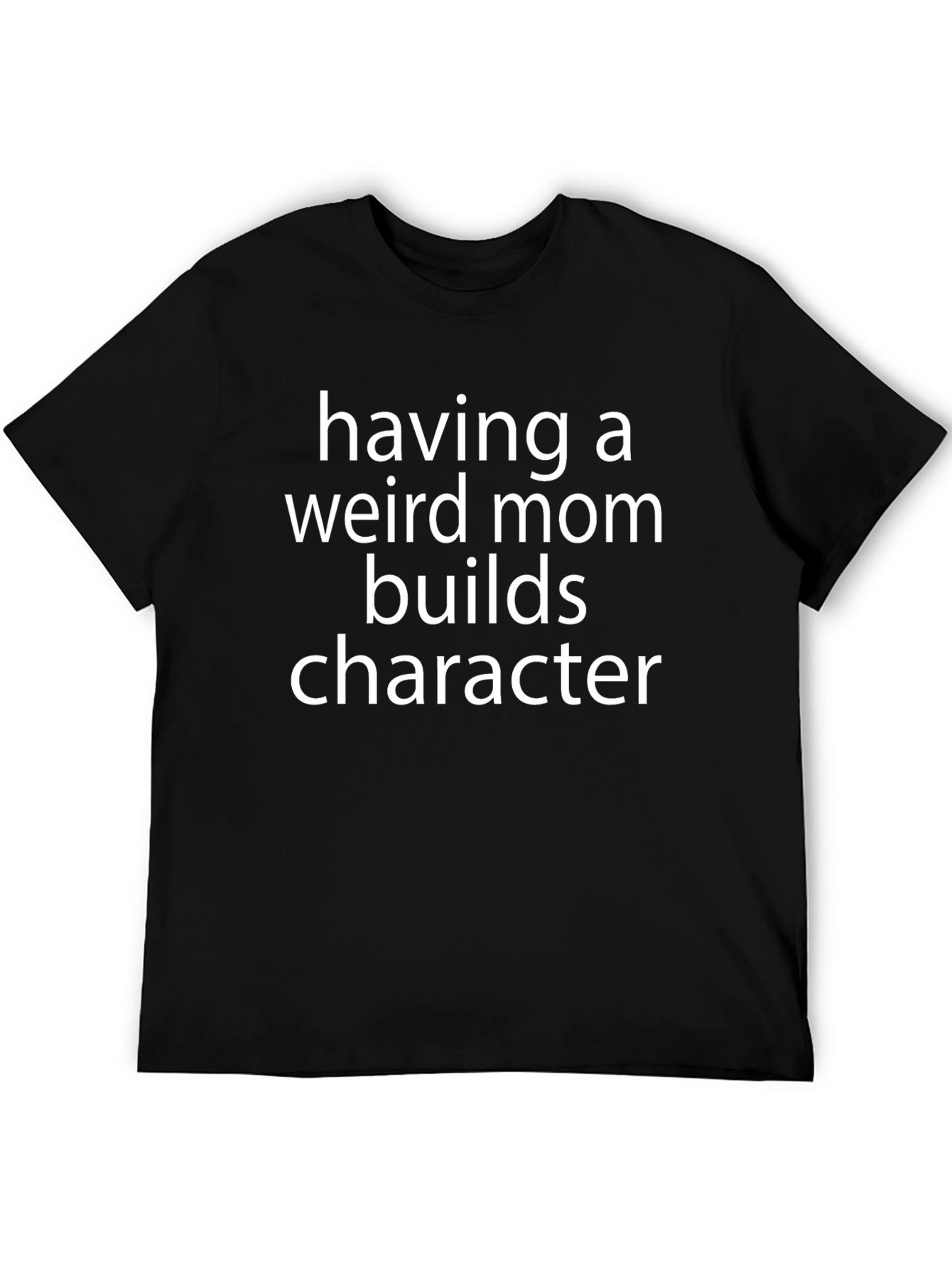 Having a Weird Mom Builds Character T-Shirt