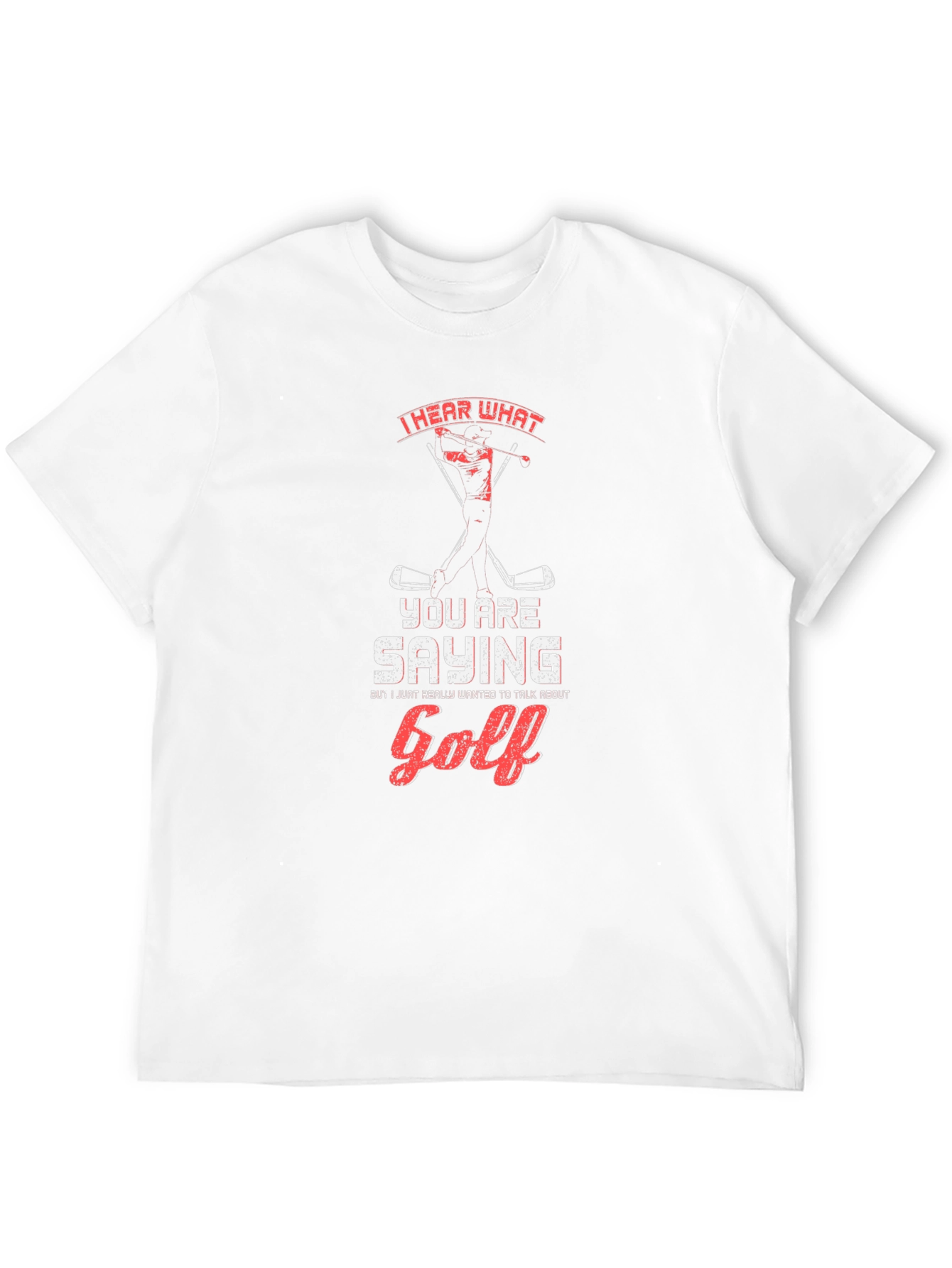 Golf T-Shirt: I Hear What Youre Saying