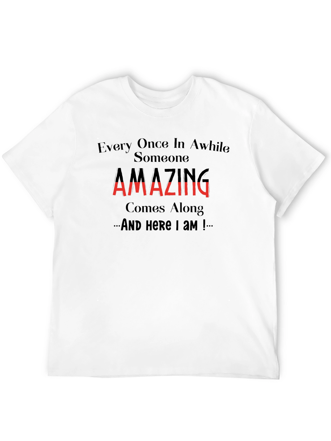 Amazing T-Shirt: Every Once in Awhile Someone Comes Along
