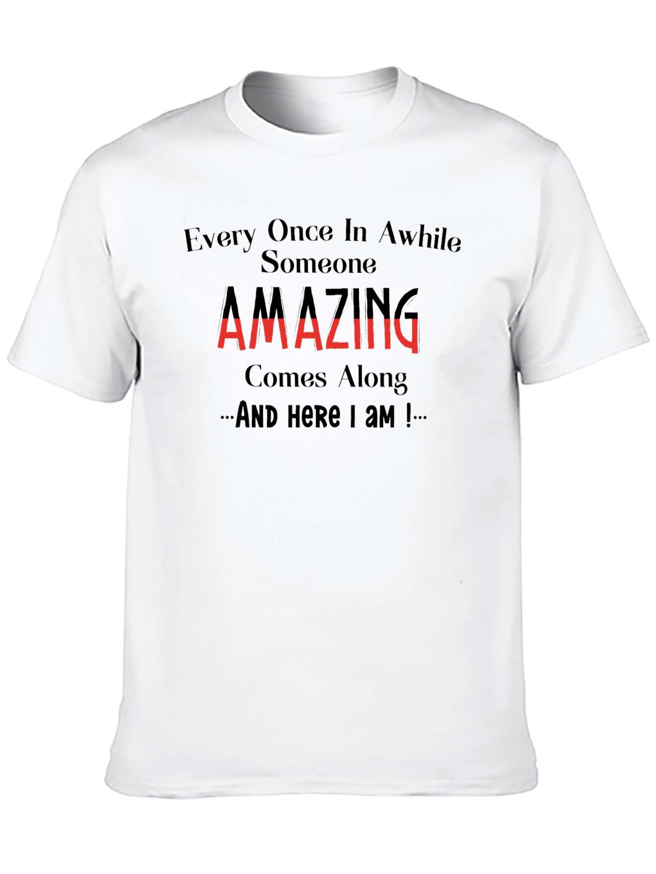 Amazing T-Shirt: Every Once in Awhile Someone Comes Along