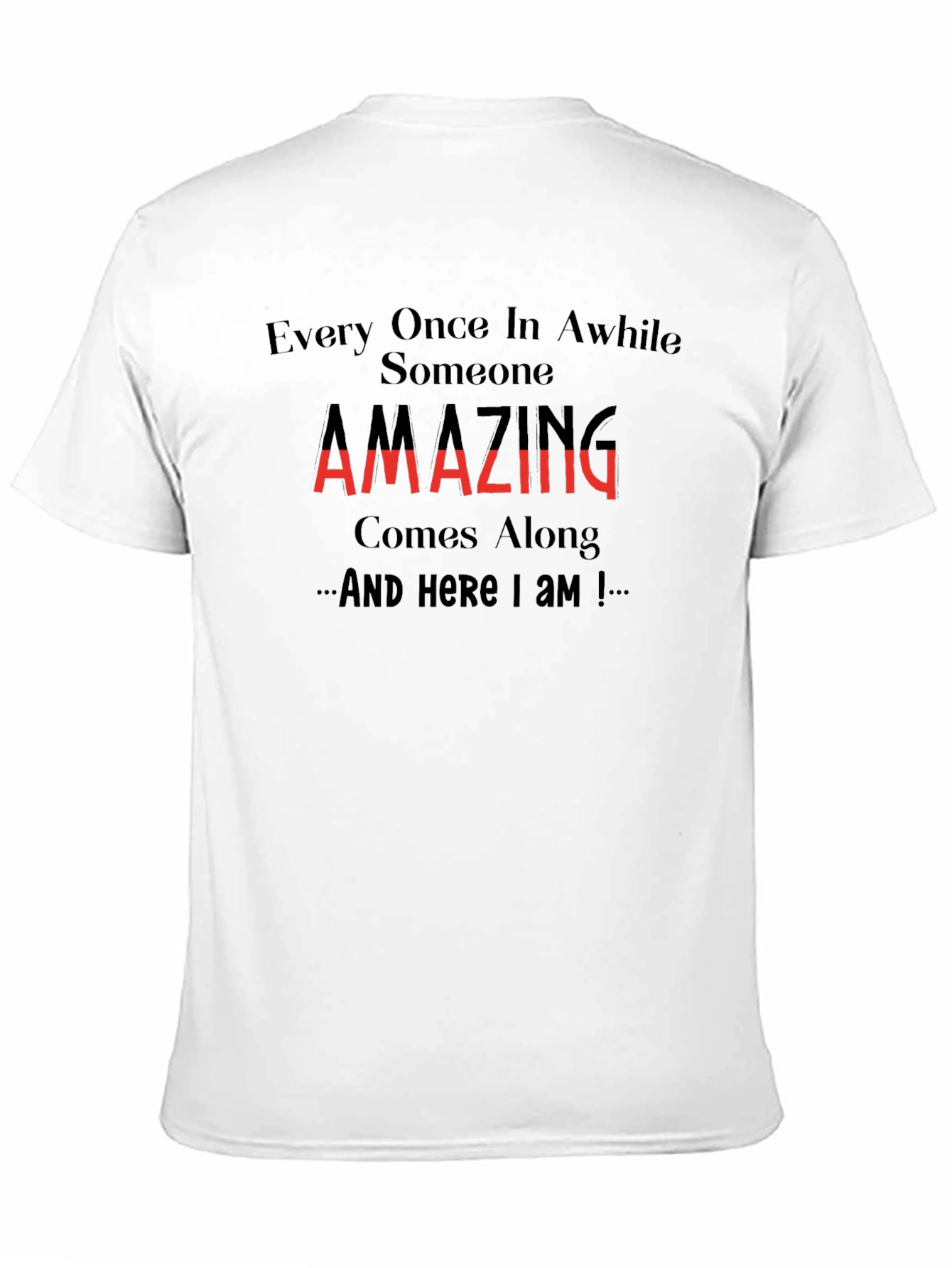 Amazing T-Shirt: Every Once in Awhile Someone Comes Along